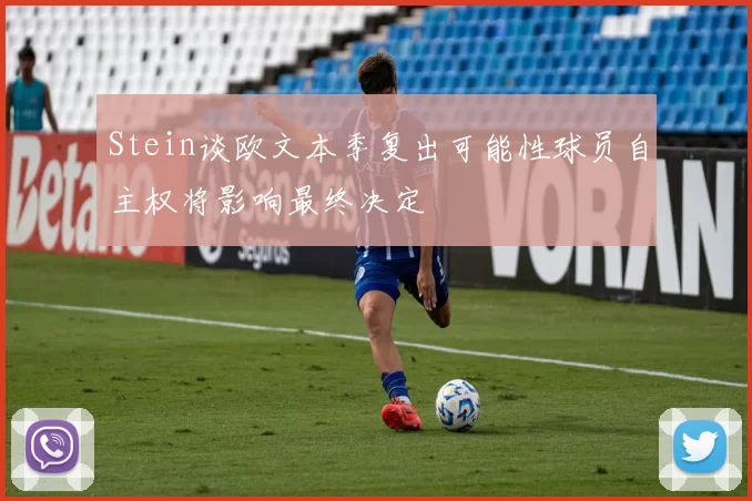 Stein谈欧文本季复出可能性球员自主权将影响最终决定
