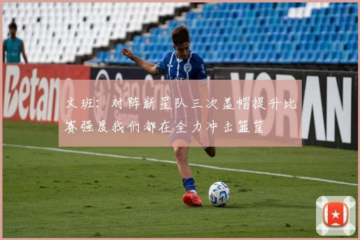 文班：对阵新星队三次盖帽提升比赛强度我们都在全力冲击篮筐