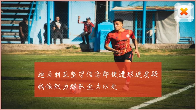 迪马利亚坚守信念即使遭球迷质疑我依然为球队全力以赴