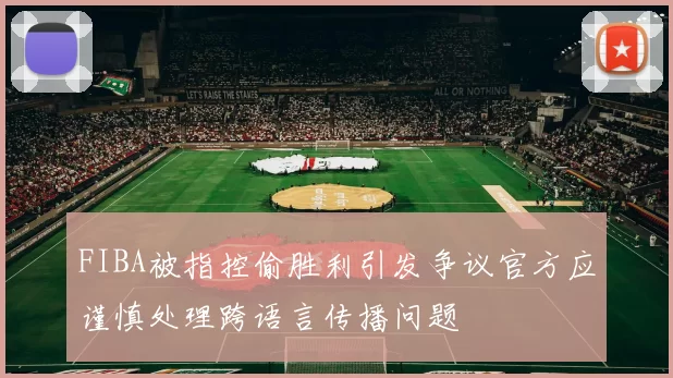 FIBA被指控偷胜利引发争议官方应谨慎处理跨语言传播问题