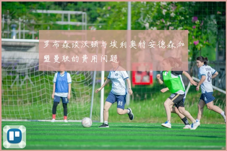 罗布森谈沃顿与埃利奥特安德森加盟曼联的费用问题