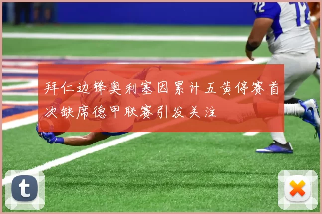 拜仁边锋奥利塞因累计五黄停赛首次缺席德甲联赛引发关注